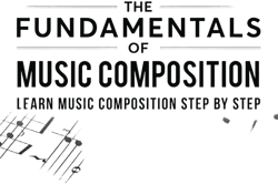 The Fundamentals of Music Composition: Learn Music Composition Step by Step
