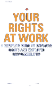 Your Rights at Work: A Complete Guide to Employee Rights and Employer Responsibilities