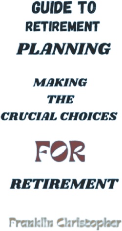 Guide to Retirement Planning: Making the Crucial Choices for Retirement