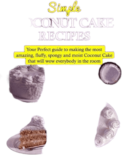 Simple Coconut Cake Recipes: Your Perfect Guide to Making the Most Amazing Fluffy, Spongy and Moist Coconut Cake that Will Wow Everybody in the Room