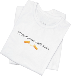 Funny I'll Take The Mozzarella Sticks Shirt